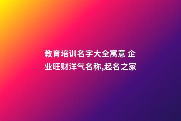 教育培训名字大全寓意 企业旺财洋气名称,起名之家